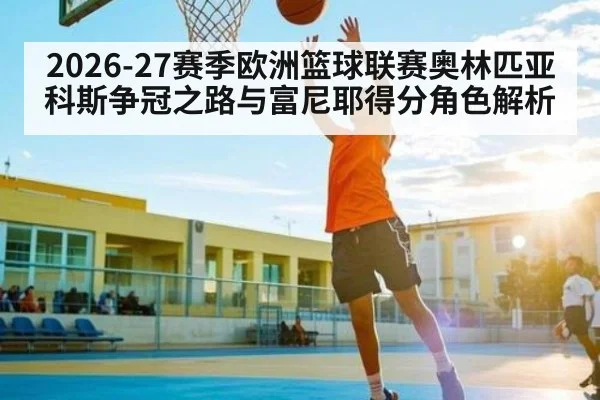 2026-27赛季欧洲篮球联赛奥林匹亚科斯争冠之路与富尼耶得分角色解析
